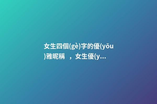 女生四個(gè)字的優(yōu)雅昵稱，女生優(yōu)雅個(gè)性的網(wǎng)名大全-第1張-觀點(diǎn)-玄機(jī)派